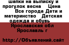 шапки на выписку и прогулок весна  › Цена ­ 500 - Все города Дети и материнство » Детская одежда и обувь   . Ярославская обл.,Ярославль г.